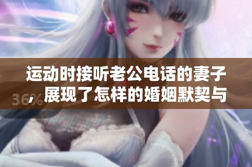 运动时接听老公电话的妻子，展现了怎样的婚姻默契与理解