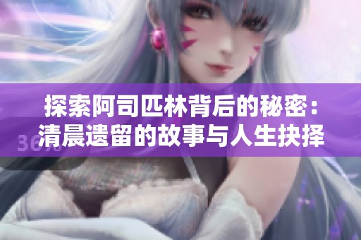 探索阿司匹林背后的秘密：清晨遗留的故事与人生抉择