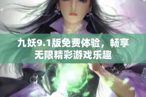 九妖9.1版免费体验，畅享无限精彩游戏乐趣