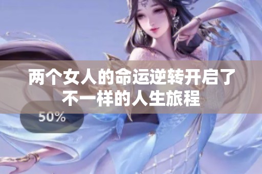 两个女人的命运逆转开启了不一样的人生旅程