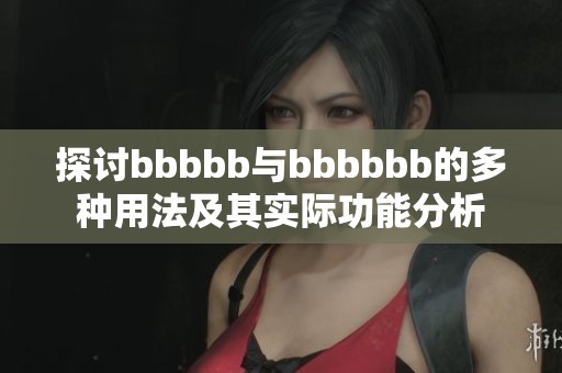 探讨bbbbb与bbbbbb的多种用法及其实际功能分析