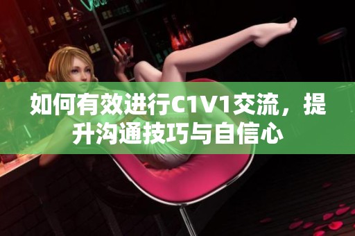如何有效进行C1V1交流，提升沟通技巧与自信心