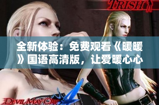 全新体验：免费观看《暖暖》国语高清版，让爱暖心心！