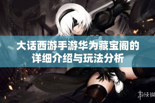 大话西游手游华为藏宝阁的详细介绍与玩法分析