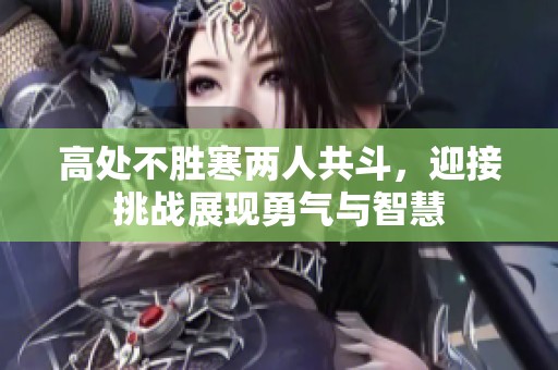 高处不胜寒两人共斗，迎接挑战展现勇气与智慧