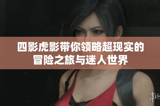 四影虎影带你领略超现实的冒险之旅与迷人世界
