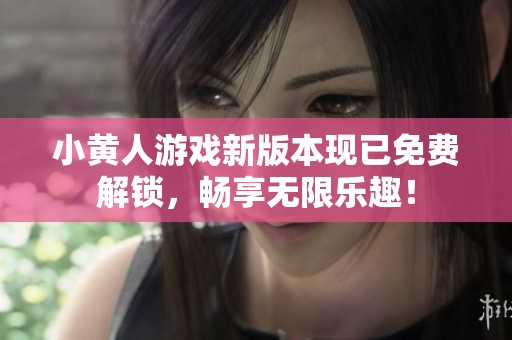 小黄人游戏新版本现已免费解锁，畅享无限乐趣！