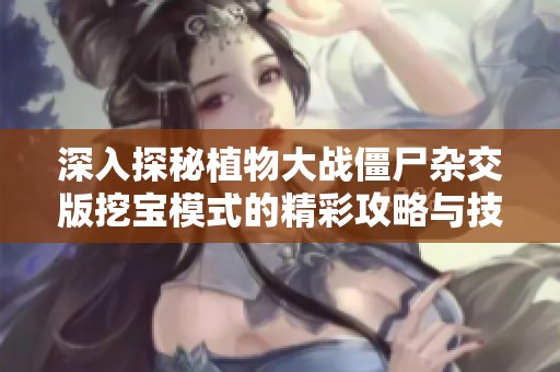 深入探秘植物大战僵尸杂交版挖宝模式的精彩攻略与技巧