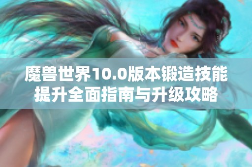 魔兽世界10.0版本锻造技能提升全面指南与升级攻略