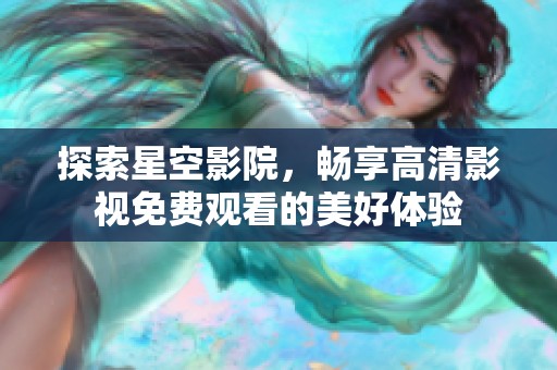 探索星空影院，畅享高清影视免费观看的美好体验