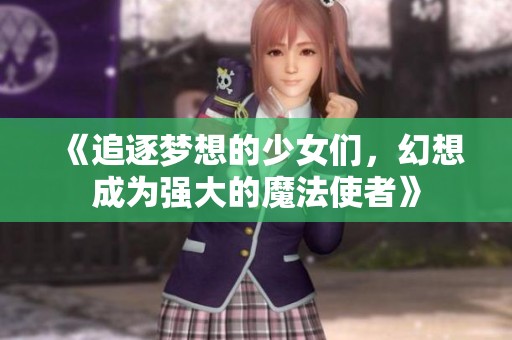 《追逐梦想的少女们，幻想成为强大的魔法使者》