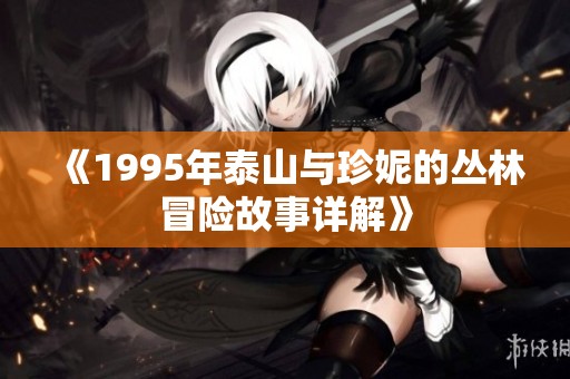 《1995年泰山与珍妮的丛林冒险故事详解》