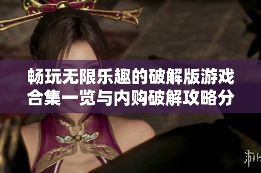 畅玩无限乐趣的破解版游戏合集一览与内购破解攻略分享