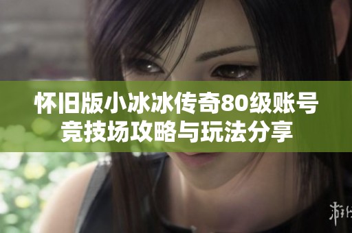 怀旧版小冰冰传奇80级账号竞技场攻略与玩法分享
