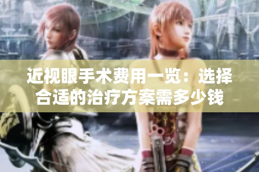 近视眼手术费用一览：选择合适的治疗方案需多少钱