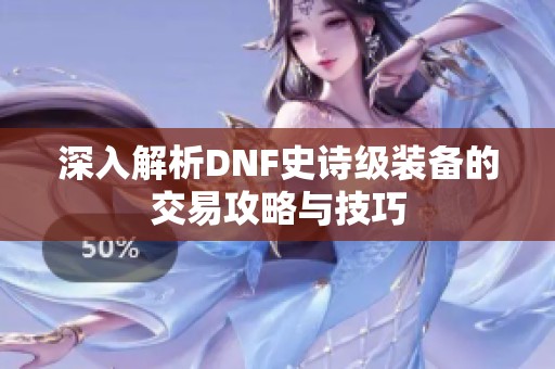 深入解析DNF史诗级装备的交易攻略与技巧