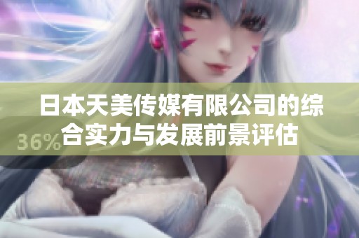 日本天美传媒有限公司的综合实力与发展前景评估