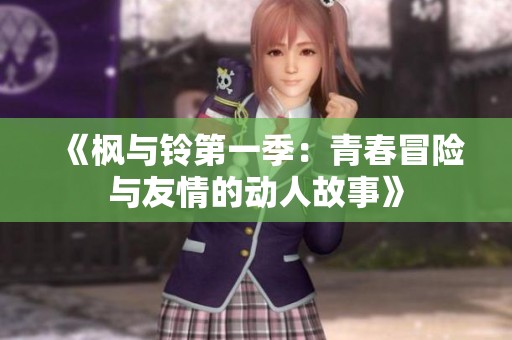 《枫与铃第一季：青春冒险与友情的动人故事》