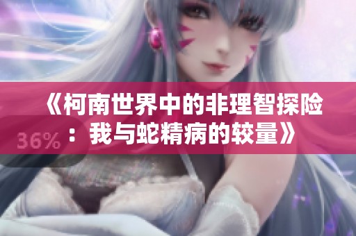 《柯南世界中的非理智探险：我与蛇精病的较量》