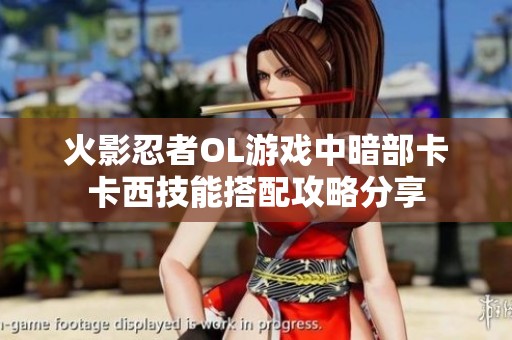 火影忍者OL游戏中暗部卡卡西技能搭配攻略分享