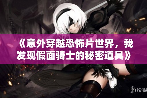 《意外穿越恐怖片世界，我发现假面骑士的秘密道具》
