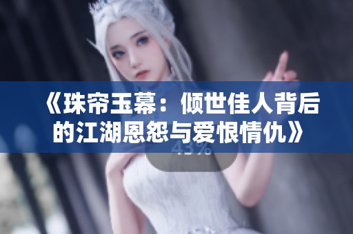 《珠帘玉幕：倾世佳人背后的江湖恩怨与爱恨情仇》