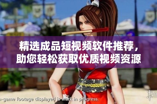 精选成品短视频软件推荐，助您轻松获取优质视频资源