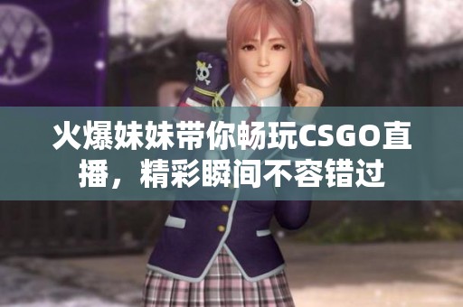 火爆妹妹带你畅玩CSGO直播，精彩瞬间不容错过