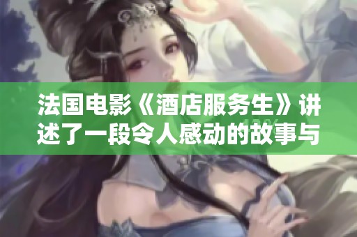 法国电影《酒店服务生》讲述了一段令人感动的故事与人性探索
