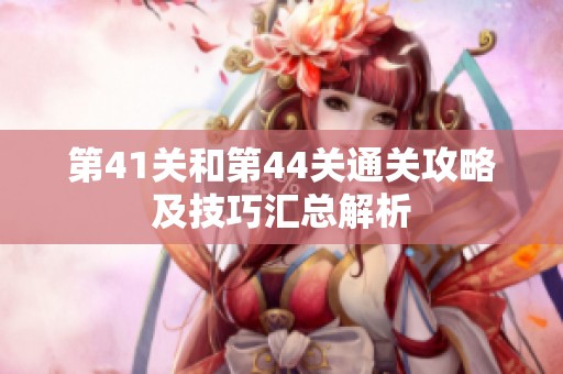 第41关和第44关通关攻略及技巧汇总解析