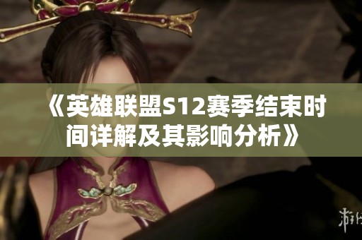 《英雄联盟S12赛季结束时间详解及其影响分析》