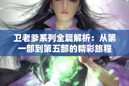 卫老爹系列全篇解析：从第一部到第五部的精彩旅程