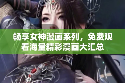 畅享女神漫画系列，免费观看海量精彩漫画大汇总