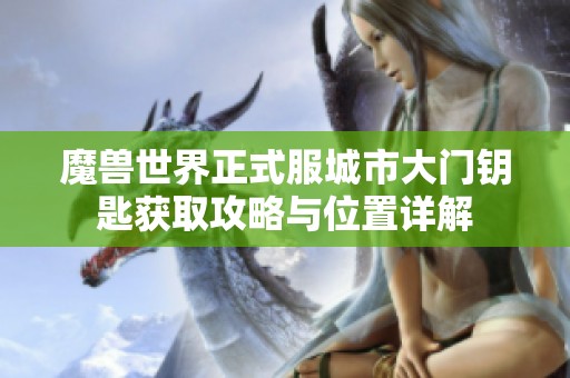 魔兽世界正式服城市大门钥匙获取攻略与位置详解