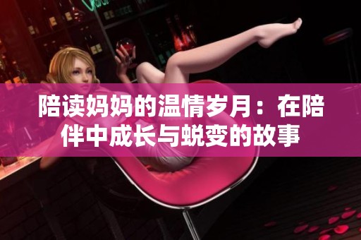 陪读妈妈的温情岁月：在陪伴中成长与蜕变的故事