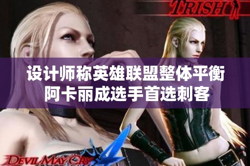 设计师称英雄联盟整体平衡 阿卡丽成选手首选刺客