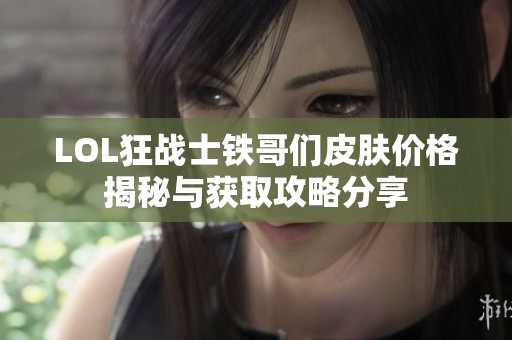 LOL狂战士铁哥们皮肤价格揭秘与获取攻略分享