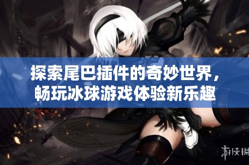探索尾巴插件的奇妙世界，畅玩冰球游戏体验新乐趣