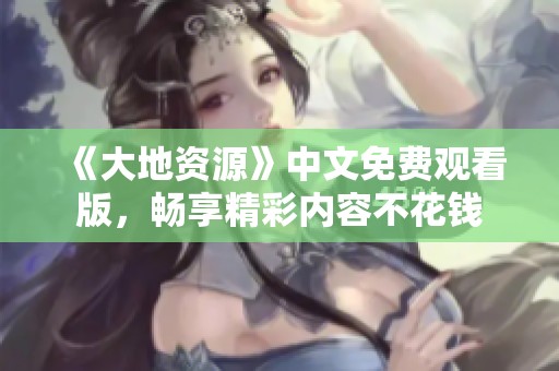 《大地资源》中文免费观看版，畅享精彩内容不花钱