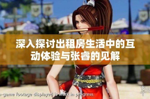 深入探讨出租房生活中的互动体验与张睿的见解