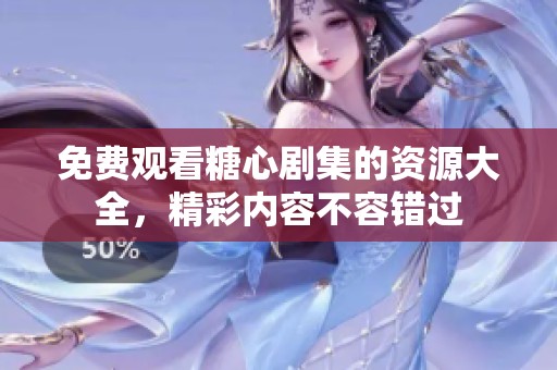 免费观看糖心剧集的资源大全，精彩内容不容错过