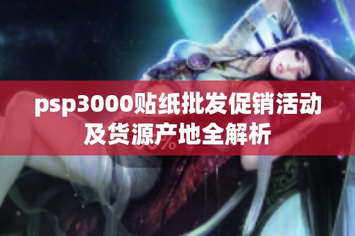 psp3000贴纸批发促销活动及货源产地全解析