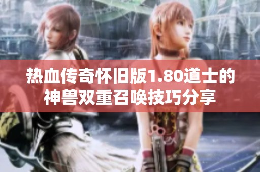 热血传奇怀旧版1.80道士的神兽双重召唤技巧分享