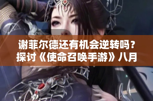 谢菲尔德还有机会逆转吗？探讨《使命召唤手游》八月激励计划