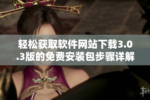 轻松获取软件网站下载3.0.3版的免费安装包步骤详解