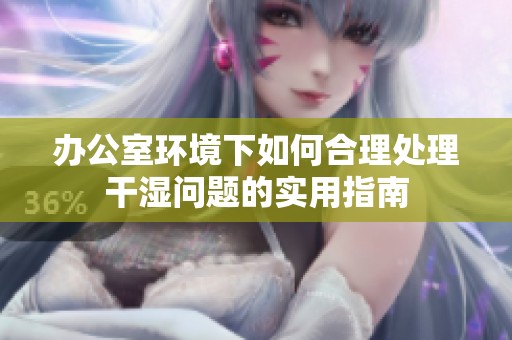 办公室环境下如何合理处理干湿问题的实用指南