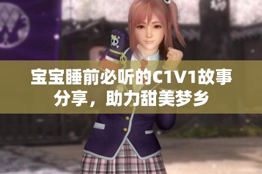 宝宝睡前必听的C1V1故事分享，助力甜美梦乡