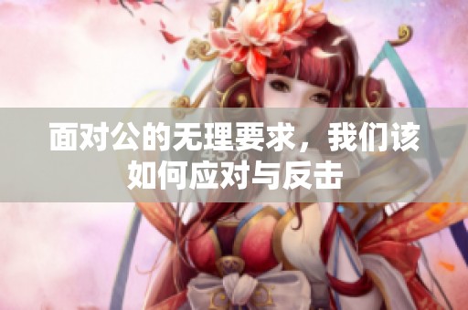 面对公的无理要求，我们该如何应对与反击