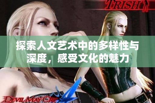 探索人文艺术中的多样性与深度，感受文化的魅力