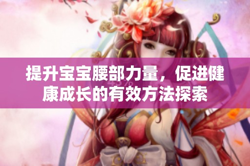提升宝宝腰部力量，促进健康成长的有效方法探索